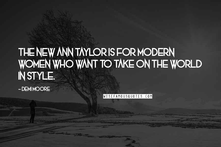 Demi Moore Quotes: The new Ann Taylor is for modern women who want to take on the world in style.