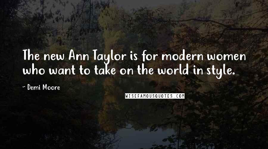 Demi Moore Quotes: The new Ann Taylor is for modern women who want to take on the world in style.