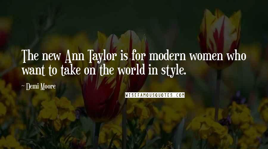 Demi Moore Quotes: The new Ann Taylor is for modern women who want to take on the world in style.