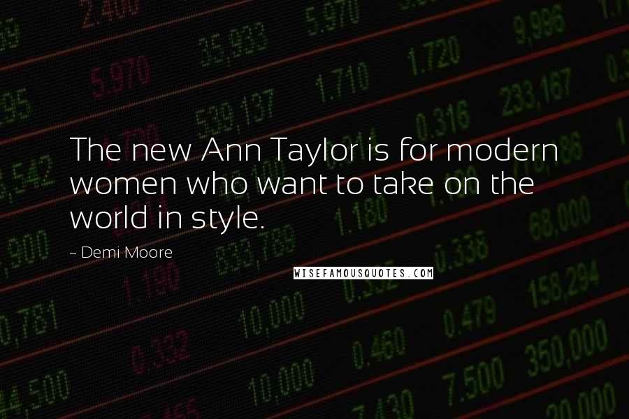 Demi Moore Quotes: The new Ann Taylor is for modern women who want to take on the world in style.