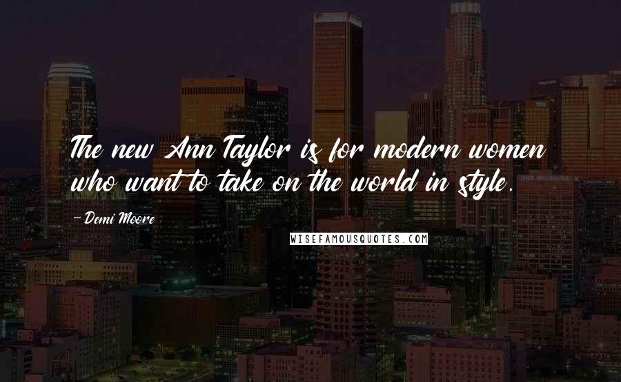 Demi Moore Quotes: The new Ann Taylor is for modern women who want to take on the world in style.