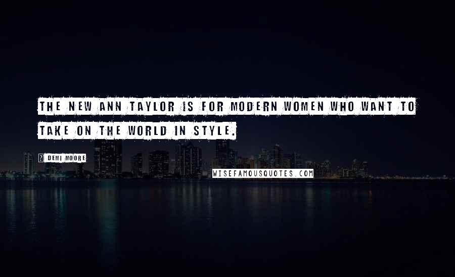 Demi Moore Quotes: The new Ann Taylor is for modern women who want to take on the world in style.