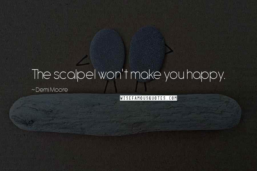 Demi Moore Quotes: The scalpel won't make you happy.