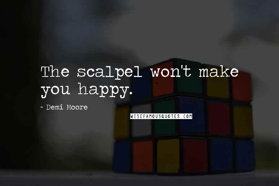 Demi Moore Quotes: The scalpel won't make you happy.