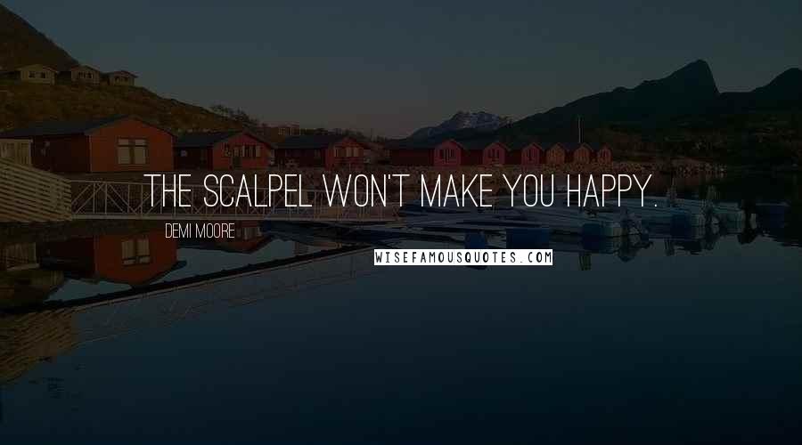 Demi Moore Quotes: The scalpel won't make you happy.