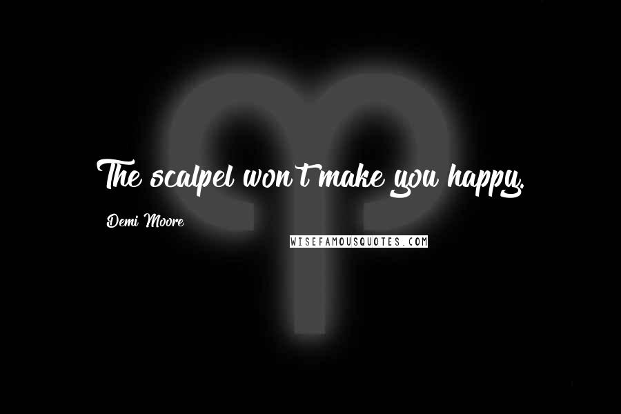 Demi Moore Quotes: The scalpel won't make you happy.