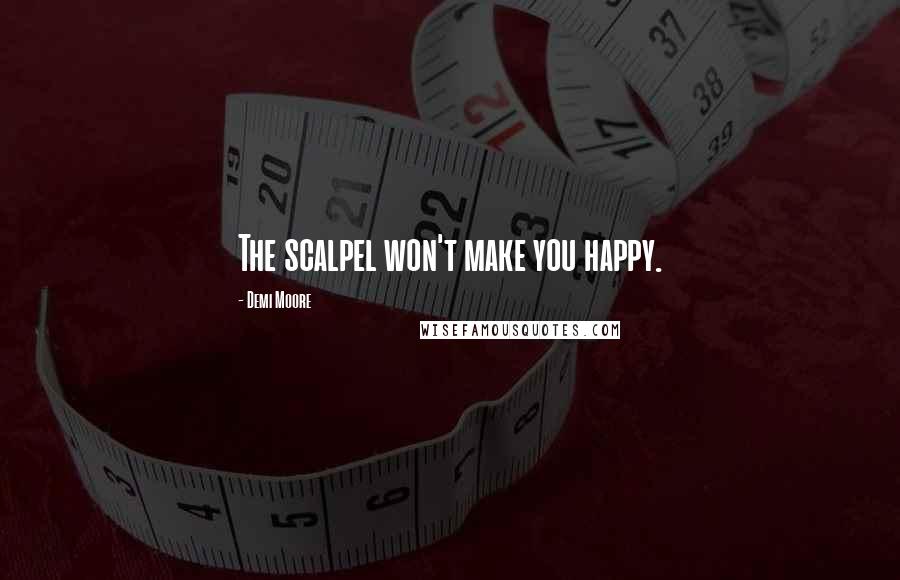 Demi Moore Quotes: The scalpel won't make you happy.