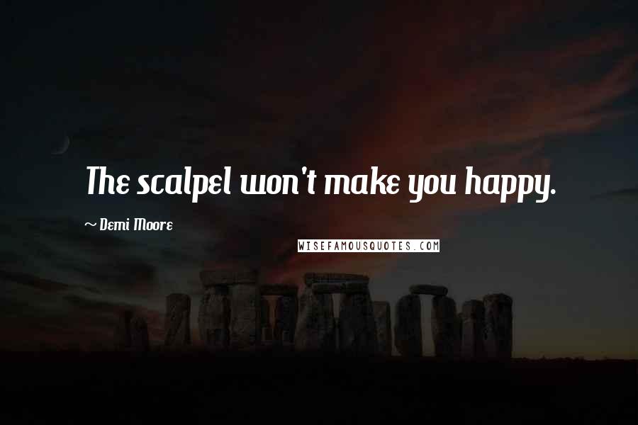 Demi Moore Quotes: The scalpel won't make you happy.