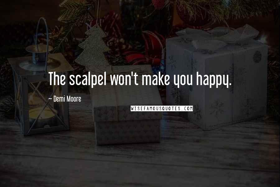 Demi Moore Quotes: The scalpel won't make you happy.