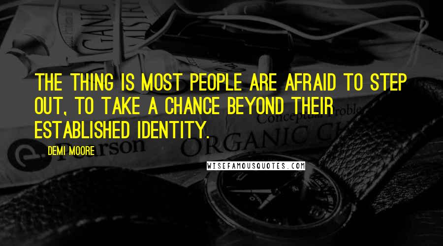 Demi Moore Quotes: The thing is most people are afraid to step out, to take a chance beyond their established identity.