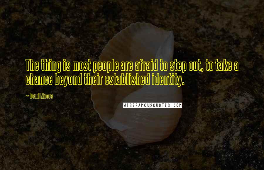 Demi Moore Quotes: The thing is most people are afraid to step out, to take a chance beyond their established identity.