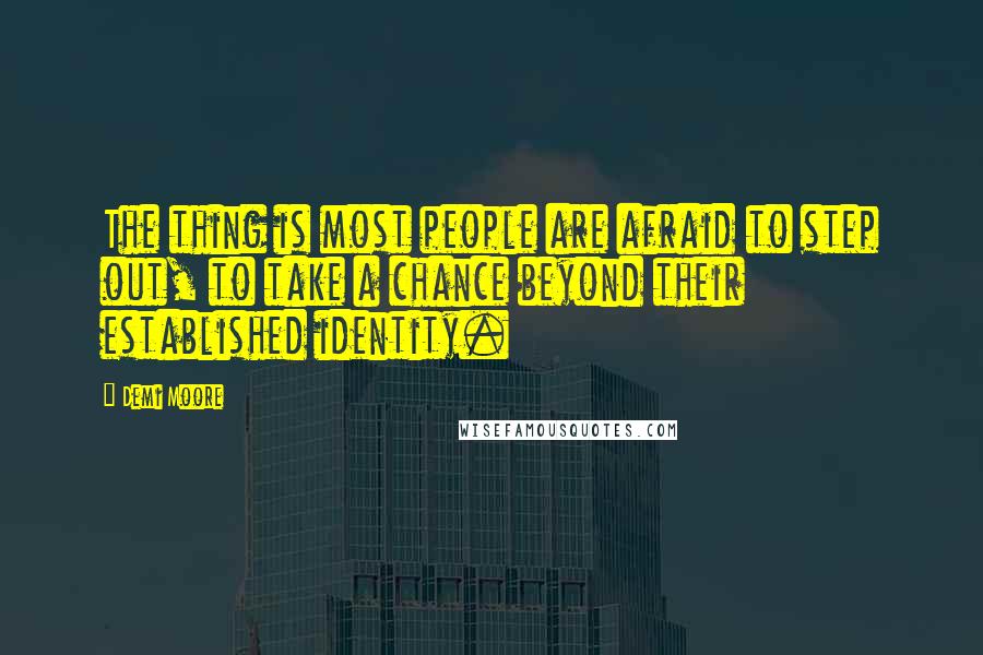 Demi Moore Quotes: The thing is most people are afraid to step out, to take a chance beyond their established identity.