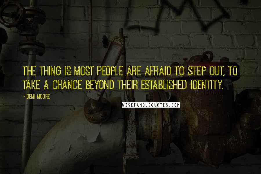 Demi Moore Quotes: The thing is most people are afraid to step out, to take a chance beyond their established identity.