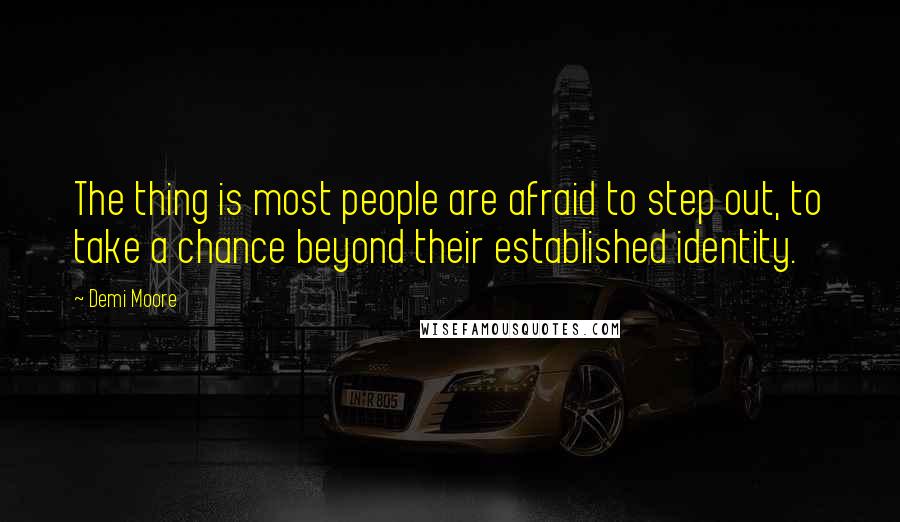 Demi Moore Quotes: The thing is most people are afraid to step out, to take a chance beyond their established identity.