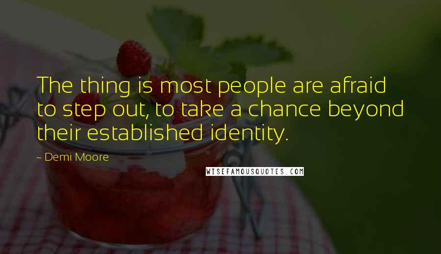 Demi Moore Quotes: The thing is most people are afraid to step out, to take a chance beyond their established identity.