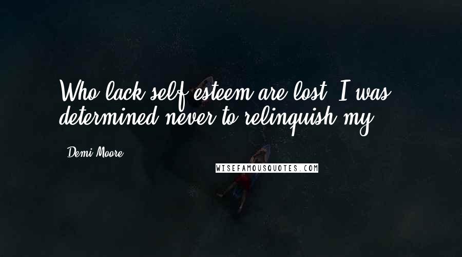 Demi Moore Quotes: Who lack self-esteem are lost. I was determined never to relinquish my ...