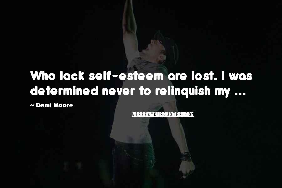 Demi Moore Quotes: Who lack self-esteem are lost. I was determined never to relinquish my ...