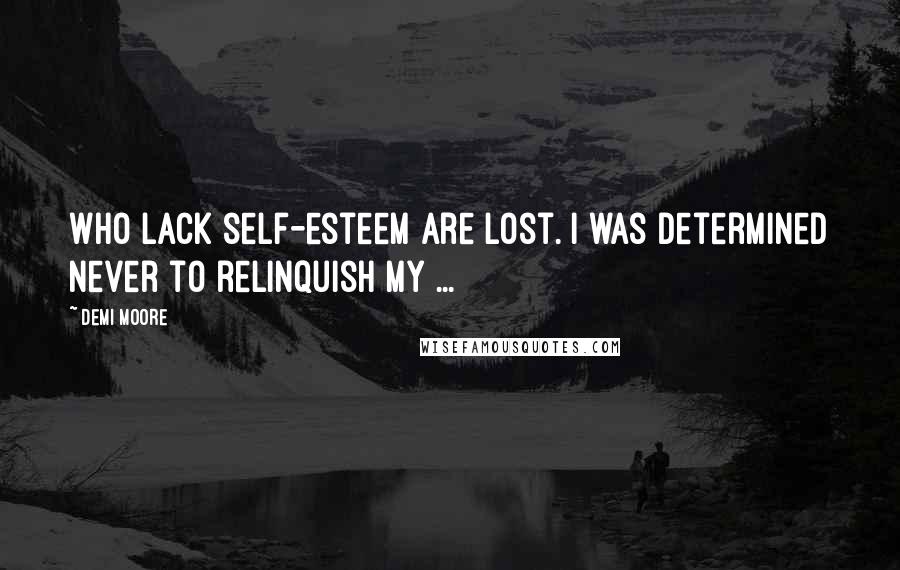 Demi Moore Quotes: Who lack self-esteem are lost. I was determined never to relinquish my ...
