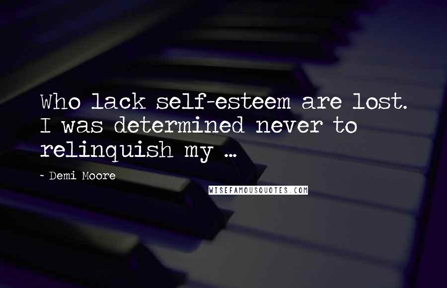Demi Moore Quotes: Who lack self-esteem are lost. I was determined never to relinquish my ...