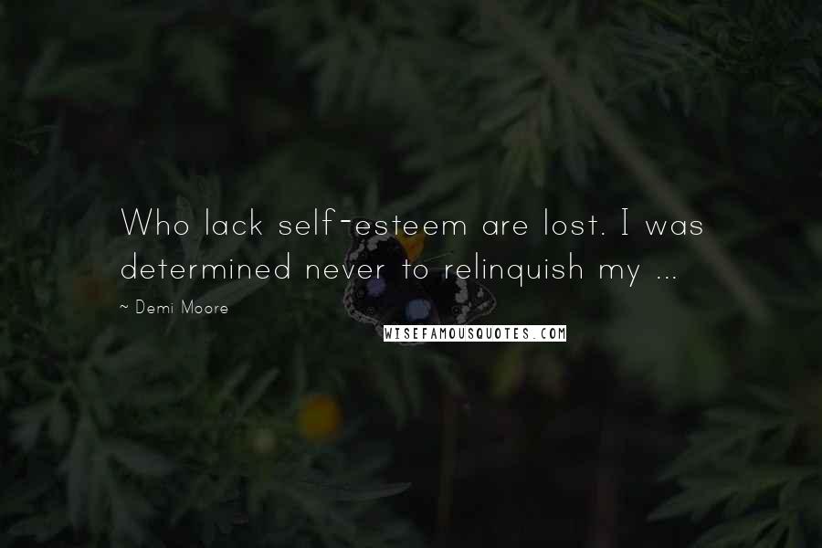 Demi Moore Quotes: Who lack self-esteem are lost. I was determined never to relinquish my ...