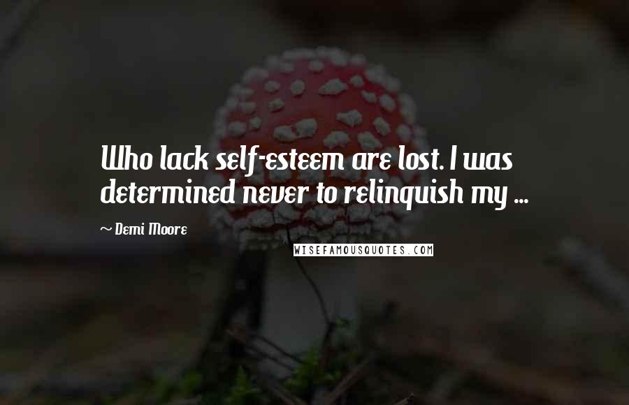 Demi Moore Quotes: Who lack self-esteem are lost. I was determined never to relinquish my ...
