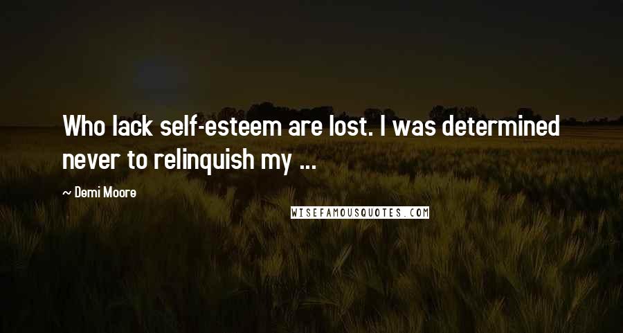 Demi Moore Quotes: Who lack self-esteem are lost. I was determined never to relinquish my ...