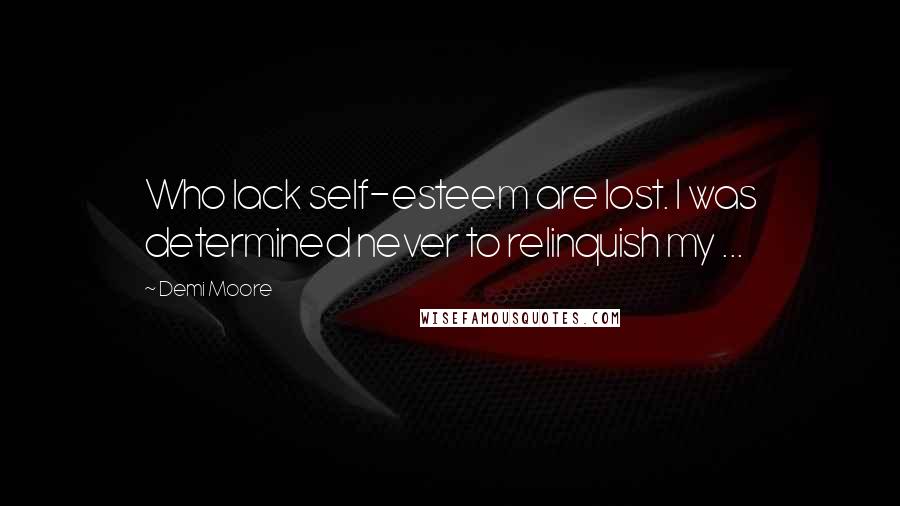 Demi Moore Quotes: Who lack self-esteem are lost. I was determined never to relinquish my ...