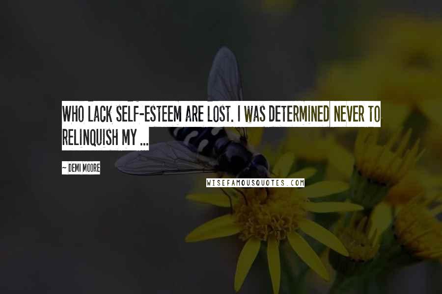 Demi Moore Quotes: Who lack self-esteem are lost. I was determined never to relinquish my ...