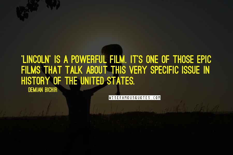 Demian Bichir Quotes: 'Lincoln' is a powerful film. It's one of those epic films that talk about this very specific issue in history of the United States.