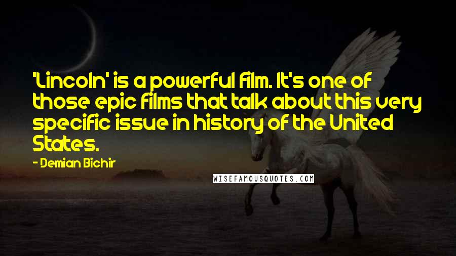 Demian Bichir Quotes: 'Lincoln' is a powerful film. It's one of those epic films that talk about this very specific issue in history of the United States.