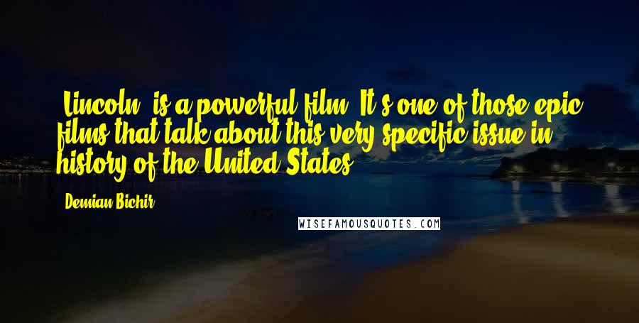 Demian Bichir Quotes: 'Lincoln' is a powerful film. It's one of those epic films that talk about this very specific issue in history of the United States.