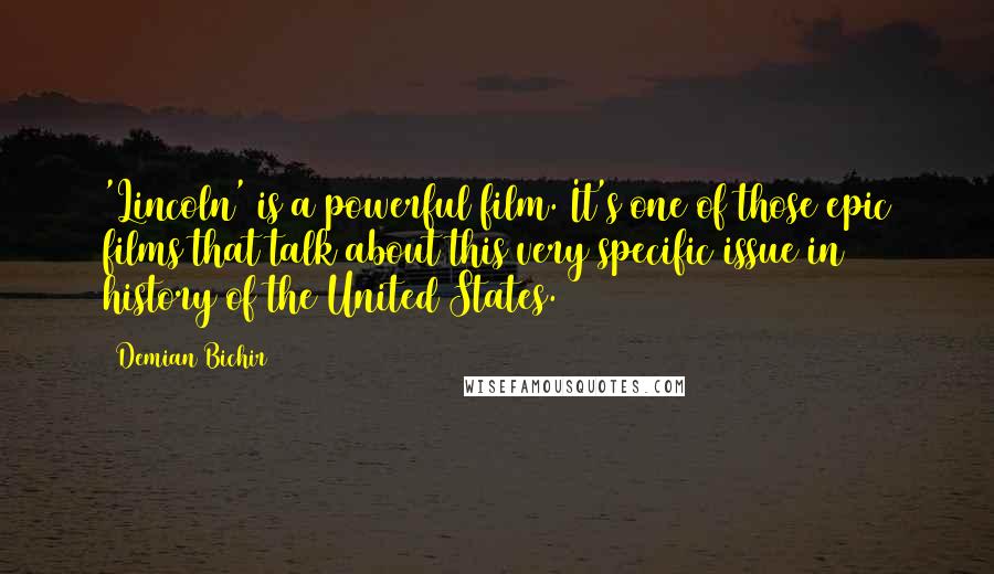 Demian Bichir Quotes: 'Lincoln' is a powerful film. It's one of those epic films that talk about this very specific issue in history of the United States.