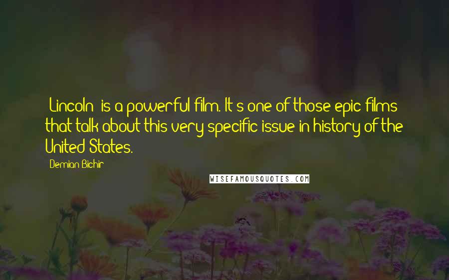 Demian Bichir Quotes: 'Lincoln' is a powerful film. It's one of those epic films that talk about this very specific issue in history of the United States.