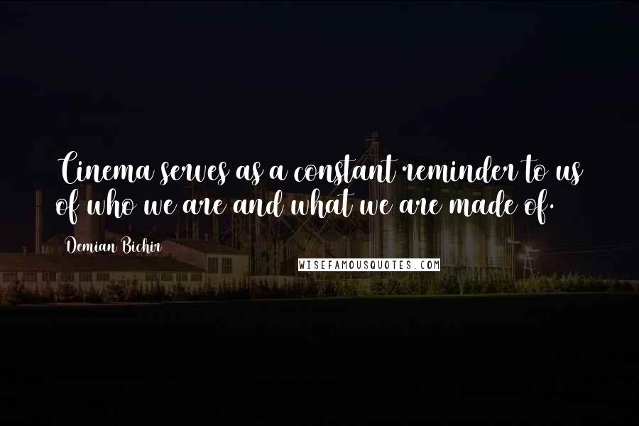 Demian Bichir Quotes: Cinema serves as a constant reminder to us of who we are and what we are made of.