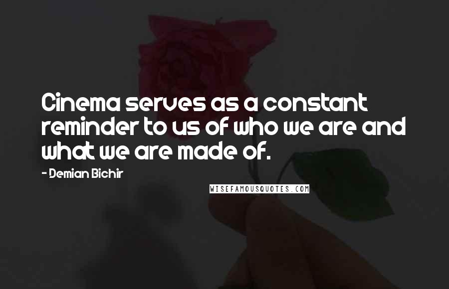 Demian Bichir Quotes: Cinema serves as a constant reminder to us of who we are and what we are made of.