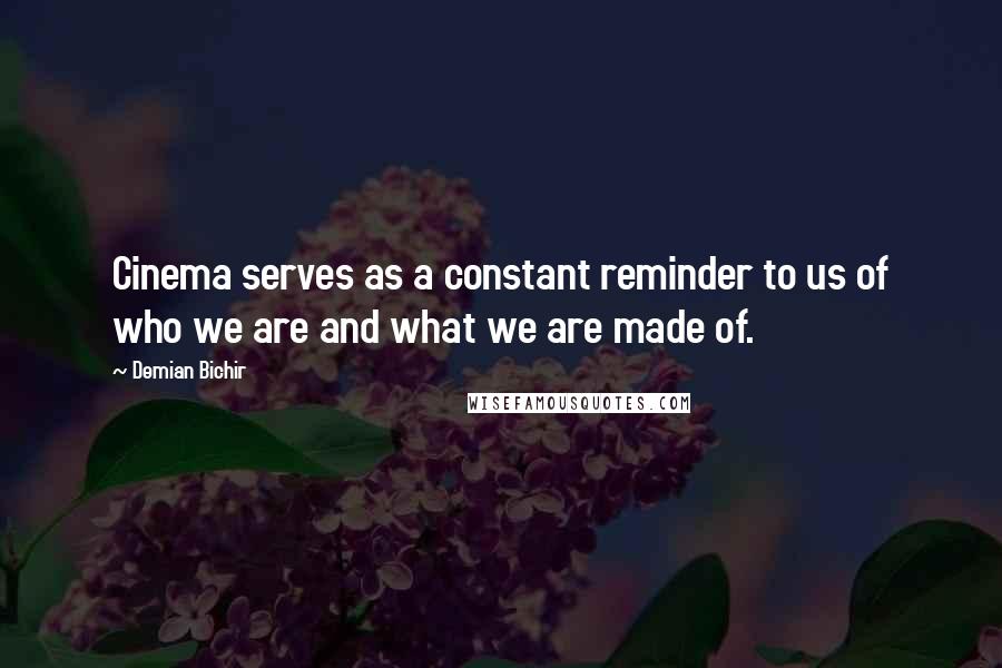 Demian Bichir Quotes: Cinema serves as a constant reminder to us of who we are and what we are made of.