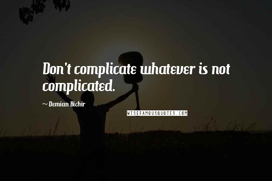 Demian Bichir Quotes: Don't complicate whatever is not complicated.