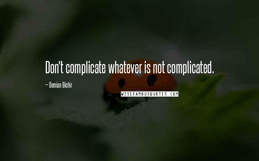 Demian Bichir Quotes: Don't complicate whatever is not complicated.