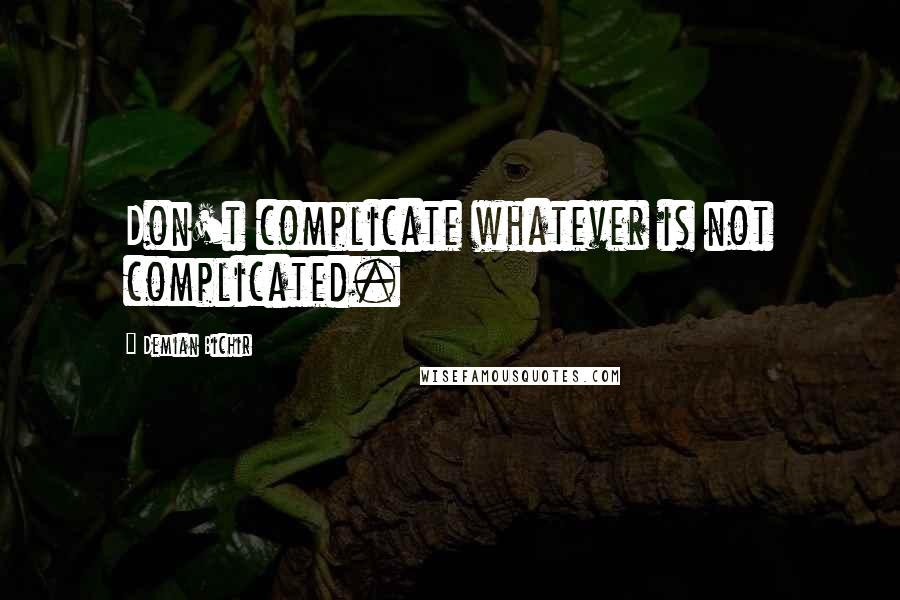 Demian Bichir Quotes: Don't complicate whatever is not complicated.