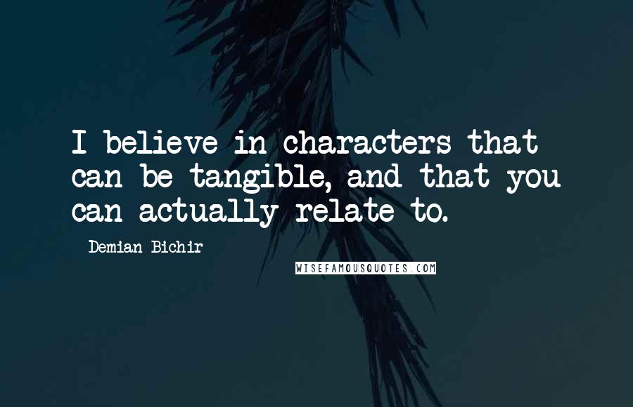 Demian Bichir Quotes: I believe in characters that can be tangible, and that you can actually relate to.