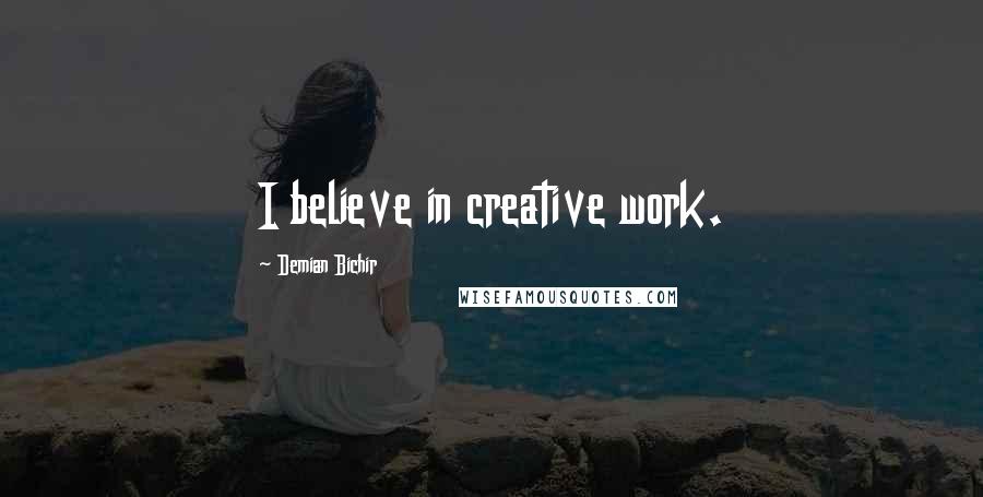 Demian Bichir Quotes: I believe in creative work.