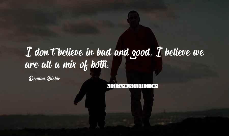 Demian Bichir Quotes: I don't believe in bad and good, I believe we are all a mix of both.
