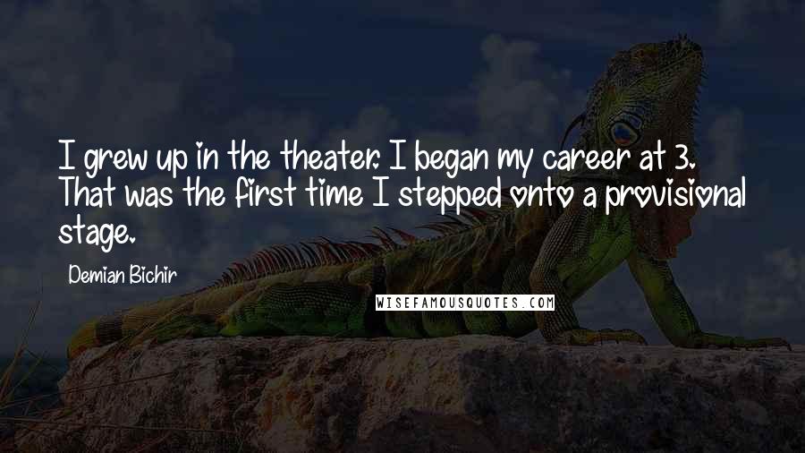Demian Bichir Quotes: I grew up in the theater. I began my career at 3. That was the first time I stepped onto a provisional stage.