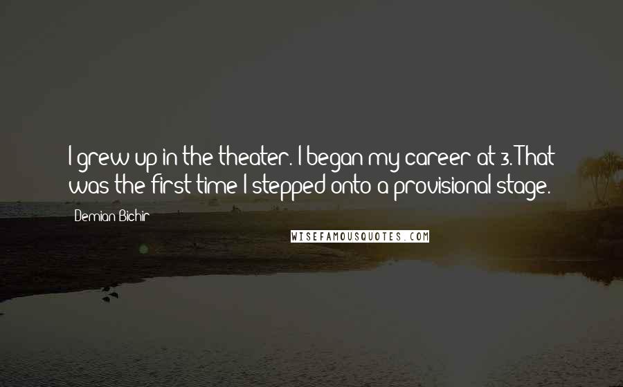 Demian Bichir Quotes: I grew up in the theater. I began my career at 3. That was the first time I stepped onto a provisional stage.