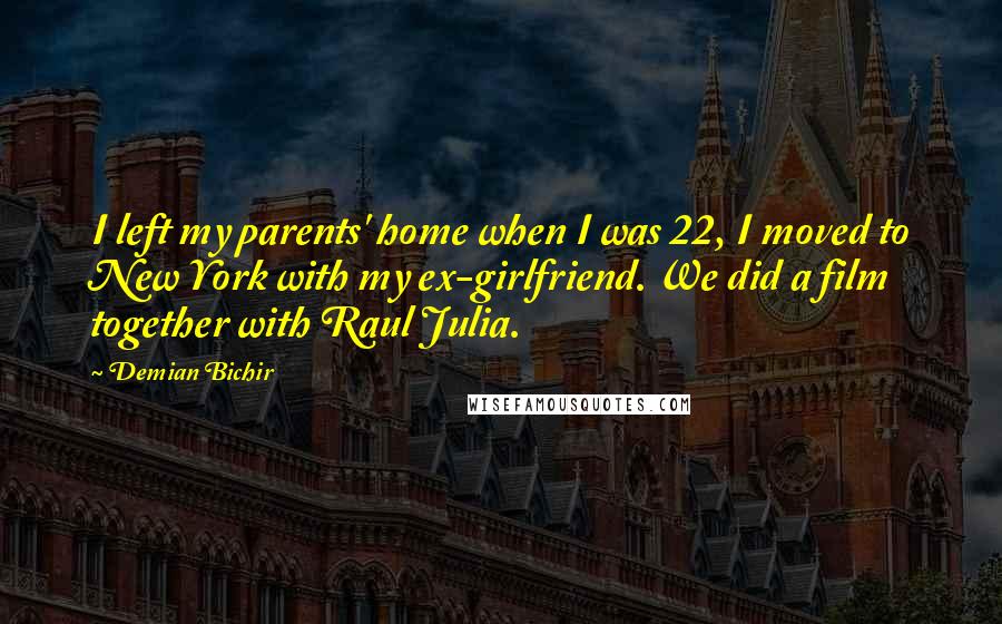 Demian Bichir Quotes: I left my parents' home when I was 22, I moved to New York with my ex-girlfriend. We did a film together with Raul Julia.