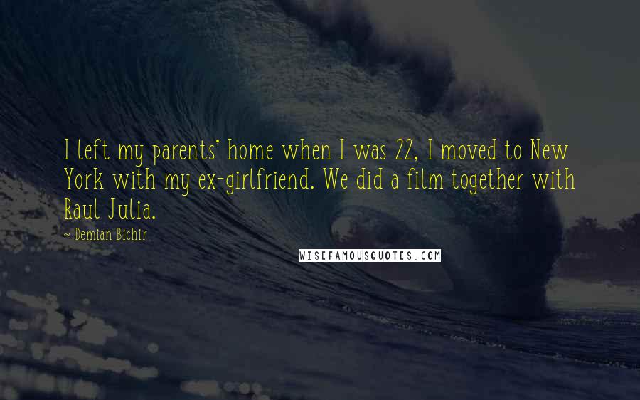 Demian Bichir Quotes: I left my parents' home when I was 22, I moved to New York with my ex-girlfriend. We did a film together with Raul Julia.