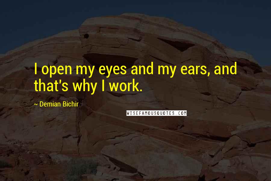 Demian Bichir Quotes: I open my eyes and my ears, and that's why I work.