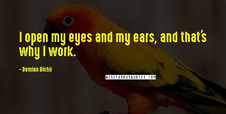 Demian Bichir Quotes: I open my eyes and my ears, and that's why I work.