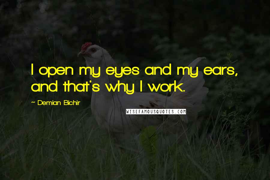 Demian Bichir Quotes: I open my eyes and my ears, and that's why I work.