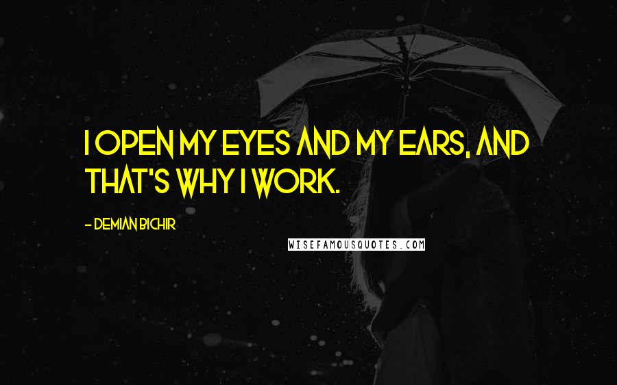 Demian Bichir Quotes: I open my eyes and my ears, and that's why I work.